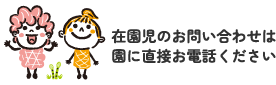 在園児のお問い合わせは園に直接お電話ください